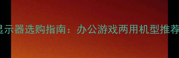图片 24寸2K高刷显示器选购指南：办公游戏两用机型推荐与避坑要点1