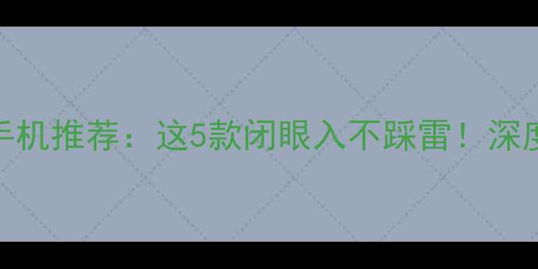 图片 2500元高性价比手机推荐：这5款闭眼入不踩雷！深度测评+选购指南1