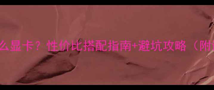 图片 250美元CPU配什么显卡？性价比搭配指南+避坑攻略（附详细参数对比）1