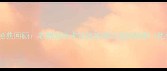 图片 2G显存显卡经典回顾：老牌游戏卡性能实测与选购指南（附型号清单）1
