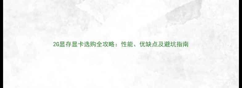图片 2G显存显卡选购全攻略：性能、优缺点及避坑指南