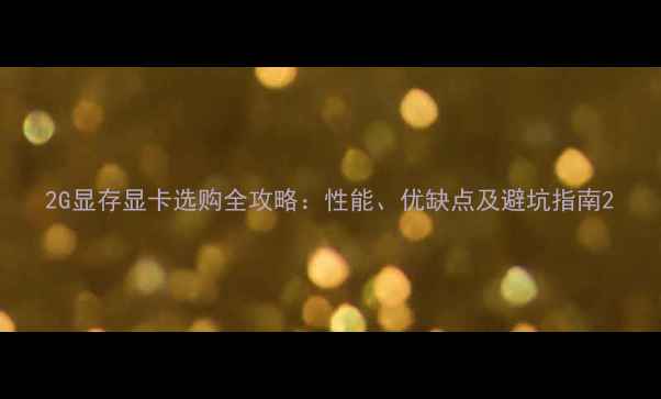 图片 2G显存显卡选购全攻略：性能、优缺点及避坑指南2