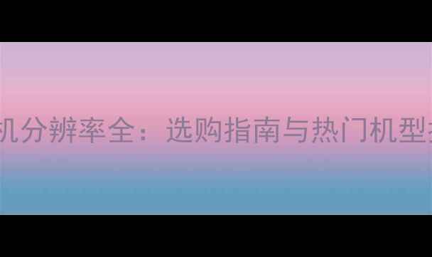 图片 2K手机分辨率全：选购指南与热门机型推荐1