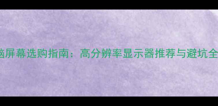 图片 2K电脑屏幕选购指南：高分辨率显示器推荐与避坑全攻略1