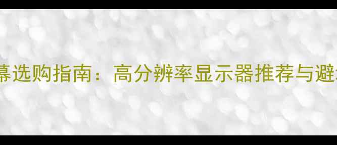 图片 2K电脑屏幕选购指南：高分辨率显示器推荐与避坑全攻略2