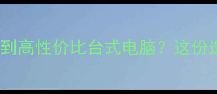 图片 3000元预算如何买到高性价比台式电脑？这份选购指南请收好！1