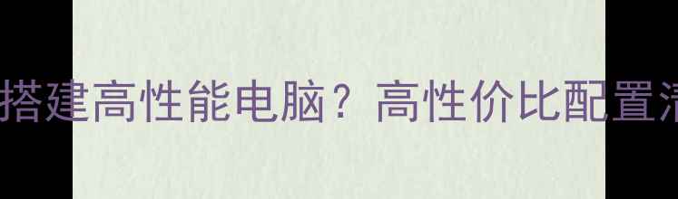 图片 3000元预算如何搭建高性能电脑？高性价比配置清单与避坑指南2