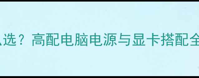 图片 300W电源显卡怎么选？高配电脑电源与显卡搭配全攻略｜避坑指南1