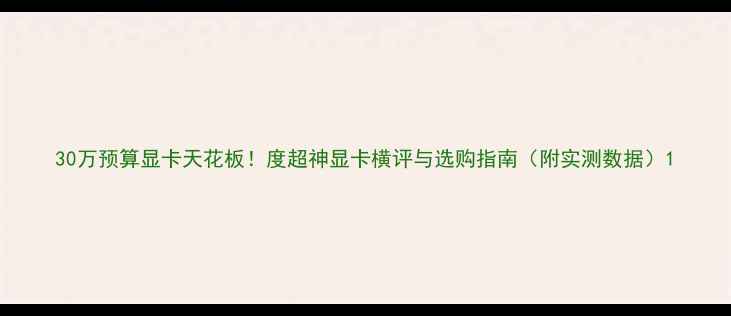 图片 30万预算显卡天花板！度超神显卡横评与选购指南（附实测数据）1