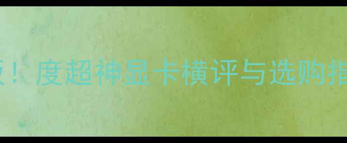 图片 30万预算显卡天花板！度超神显卡横评与选购指南（附实测数据）2