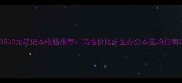 图片 3500元笔记本电脑推荐：高性价比学生办公本选购指南2