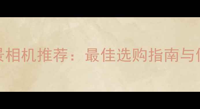 图片 360度全景相机推荐：最佳选购指南与使用场景1