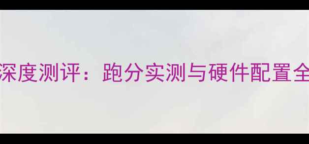 图片 360电脑性能深度测评：跑分实测与硬件配置全（最新版）2