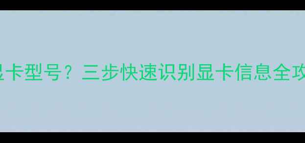图片 360电脑管家如何查看显卡型号？三步快速识别显卡信息全攻略（附硬件检测教程）