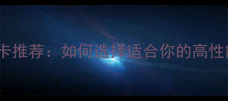 图片 3D动画显卡推荐：如何选择适合你的高性能显卡？1