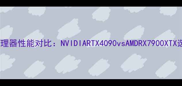 图片 3D显卡处理器性能对比：NVIDIARTX4090vsAMDRX7900XTX选购指南1