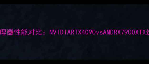 图片 3D显卡处理器性能对比：NVIDIARTX4090vsAMDRX7900XTX选购指南2