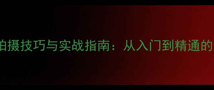 图片 3D相机拍摄技巧与实战指南：从入门到精通的全流程1