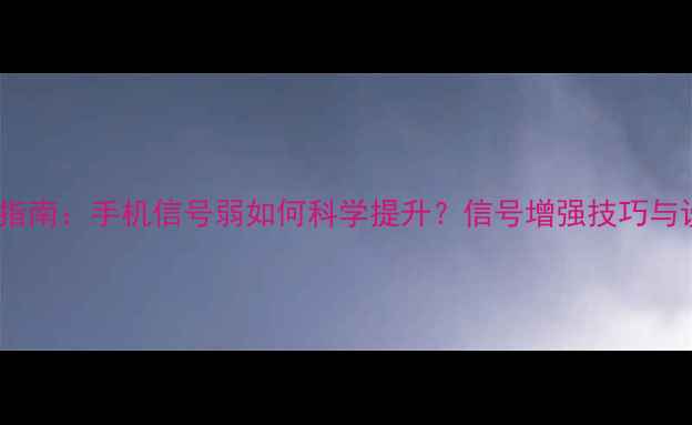 图片 3G信号满格指南：手机信号弱如何科学提升？信号增强技巧与设备推荐全1