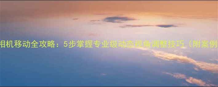 图片 3dsMax相机移动全攻略：5步掌握专业级动态视角调整技巧（附案例演示）2