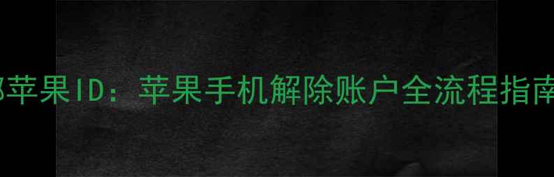 图片 3步彻底解绑苹果ID：苹果手机解除账户全流程指南（最新版）