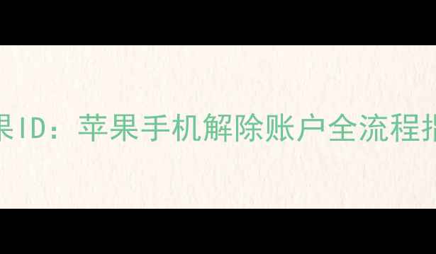 图片 3步彻底解绑苹果ID：苹果手机解除账户全流程指南（最新版）2