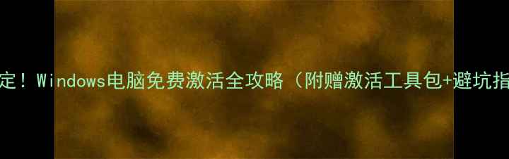 图片 3步搞定！Windows电脑免费激活全攻略（附赠激活工具包+避坑指南）2