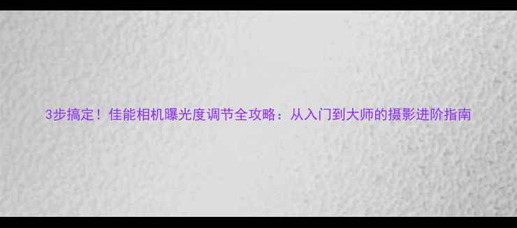 图片 3步搞定！佳能相机曝光度调节全攻略：从入门到大师的摄影进阶指南