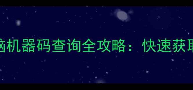 3步搞定电脑机器码查询全攻略快速获取并应用指南