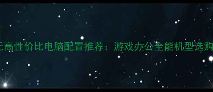 图片 4000元高性价比电脑配置推荐：游戏办公全能机型选购指南2