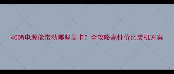 图片 400W电源能带动哪些显卡？全攻略高性价比装机方案