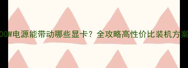 图片 400W电源能带动哪些显卡？全攻略高性价比装机方案1