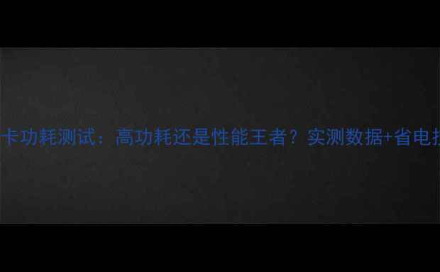 图片 470d显卡功耗测试：高功耗还是性能王者？实测数据+省电技巧全1