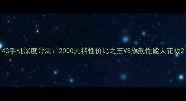 图片 4G手机深度评测：2000元档性价比之王VS旗舰性能天花板2