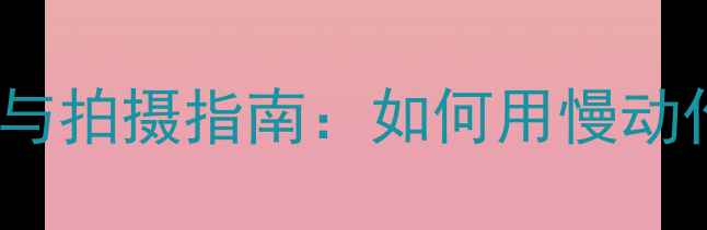 图片 4K120帧升格相机选购与拍摄指南：如何用慢动作技术打造电影级视频