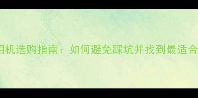 图片 4K8K超高清相机选购指南：如何避免踩坑并找到最适合你的设备？2