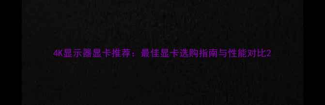 图片 4K显示器显卡推荐：最佳显卡选购指南与性能对比2