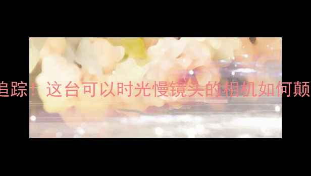 图片 4K超清+智能追踪！这台可以时光慢镜头的相机如何颠覆运动摄影？