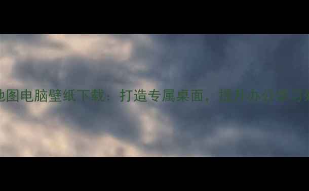 图片 50+套高清世界地图电脑壁纸下载：打造专属桌面，提升办公学习效率的实用指南2