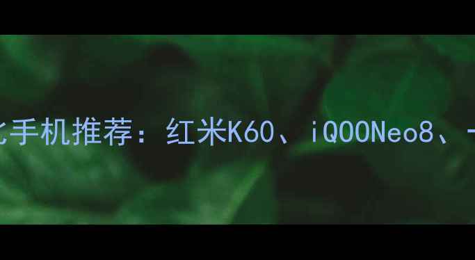 图片 5000元价位性价比手机推荐：红米K60、iQOONeo8、一加Ace3深度测评