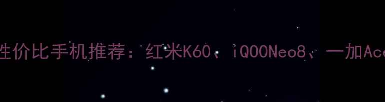 图片 5000元价位性价比手机推荐：红米K60、iQOONeo8、一加Ace3深度测评1