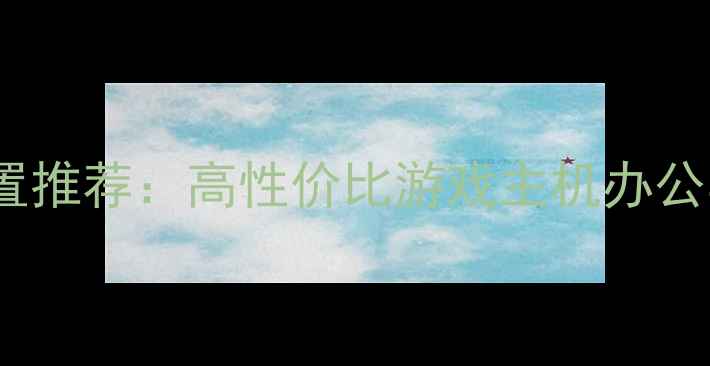 图片 5000元预算电脑配置推荐：高性价比游戏主机办公学习电脑方案详解1