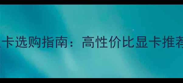 图片 500元以内显卡选购指南：高性价比显卡推荐与使用场景