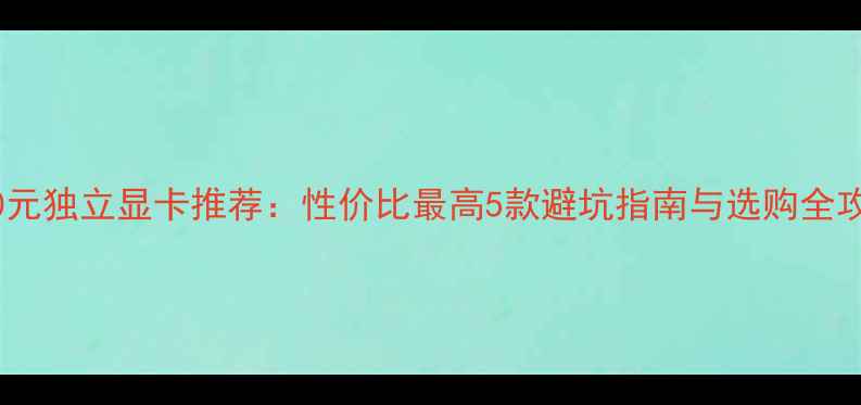 图片 500元独立显卡推荐：性价比最高5款避坑指南与选购全攻略