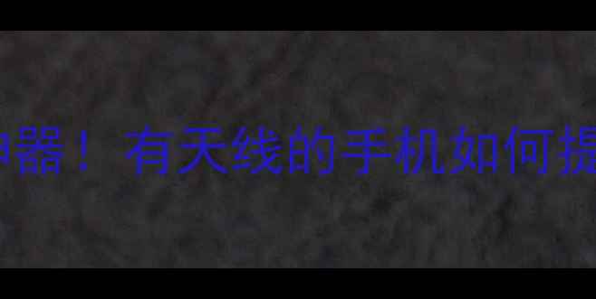 图片 5G信号满格神器！有天线的手机如何提升网速续航2
