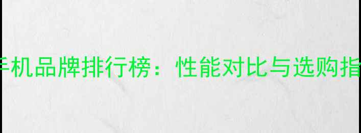 图片 5G手机品牌排行榜：性能对比与选购指南1