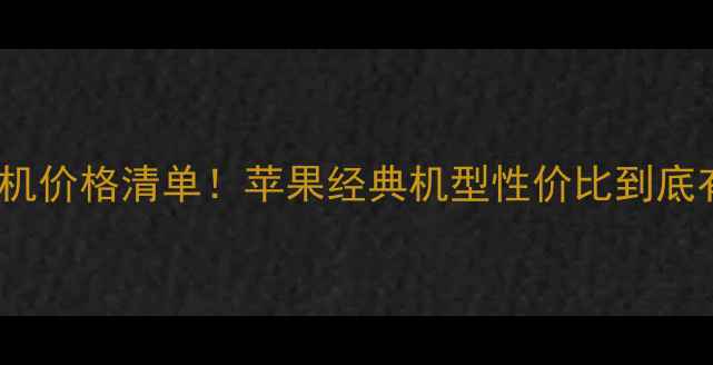 图片 5S苹果手机价格清单！苹果经典机型性价比到底有多高？1