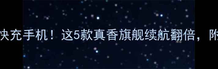 图片 5分钟搞懂快充手机！这5款真香旗舰续航翻倍，附避坑指南2
