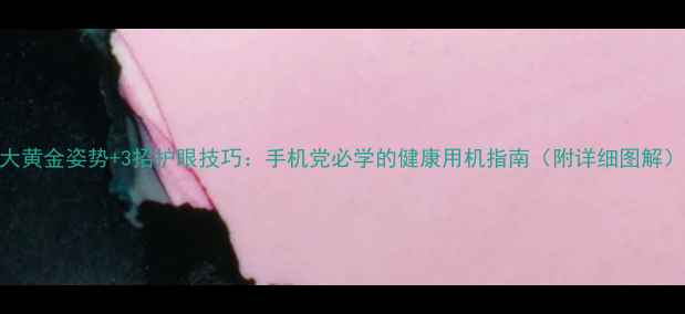 图片 5大黄金姿势+3招护眼技巧：手机党必学的健康用机指南（附详细图解）2