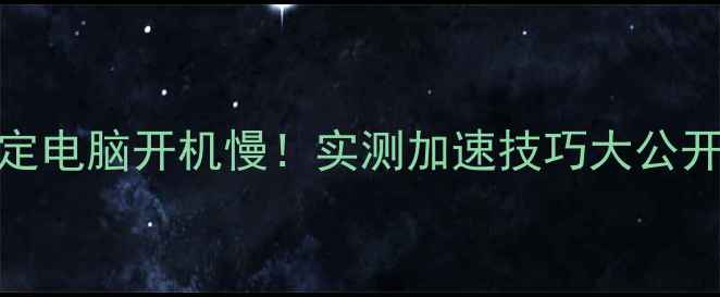 5招搞定电脑开机慢实测加速技巧大公开